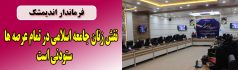 نقش زنان جامعه اسلامی در تمام عرصه ها ستودنی است