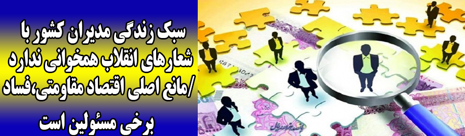 سبک زندگی مدیران کشور با شعارهای انقلاب همخوانی ندارد/مانع اصلی اقتصاد مقاومتی،فساد برخی مسئولین است